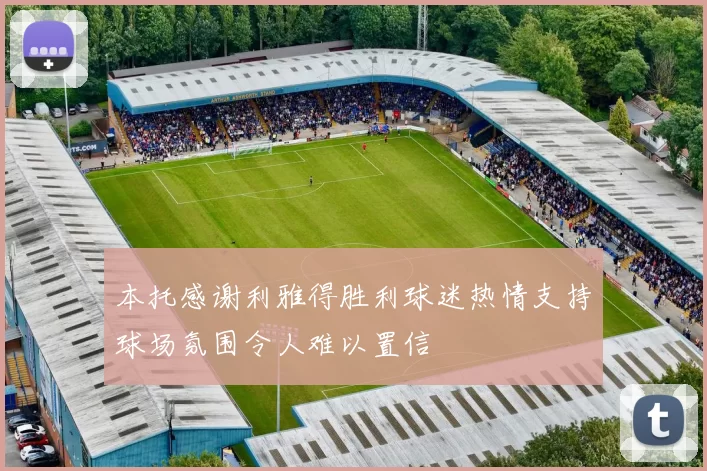 本托感谢利雅得胜利球迷热情支持球场氛围令人难以置信