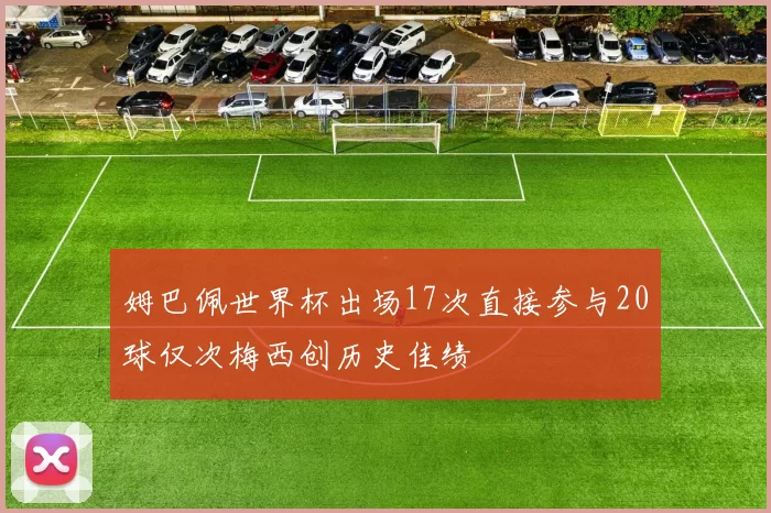 姆巴佩世界杯出场17次直接参与20球仅次梅西创历史佳绩