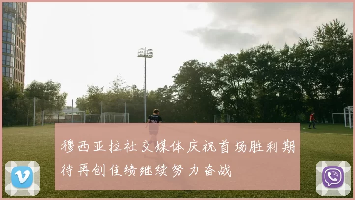 穆西亚拉社交媒体庆祝首场胜利期待再创佳绩继续努力奋战