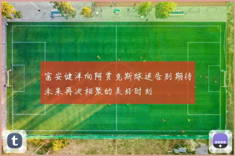 富安健洋向阿贾克斯球迷告别期待未来再次相聚的美好时刻
