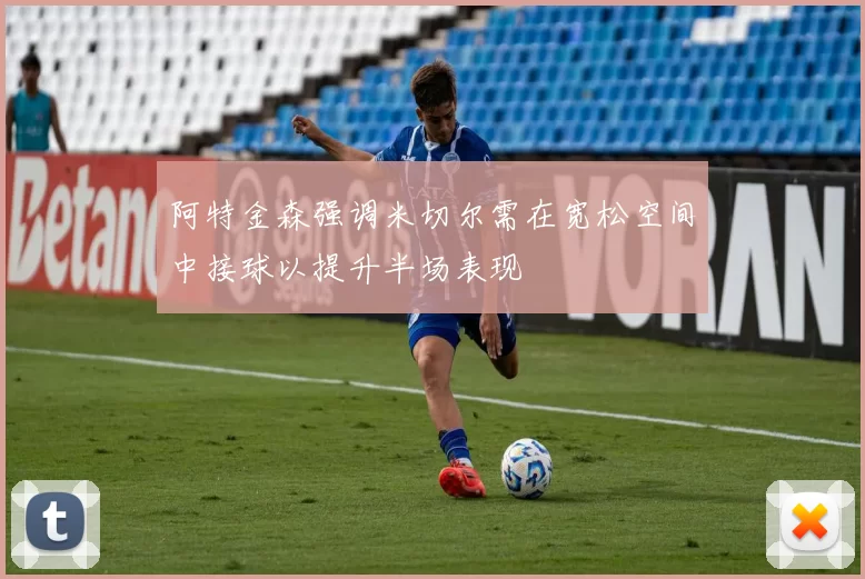 阿特金森强调米切尔需在宽松空间中接球以提升半场表现