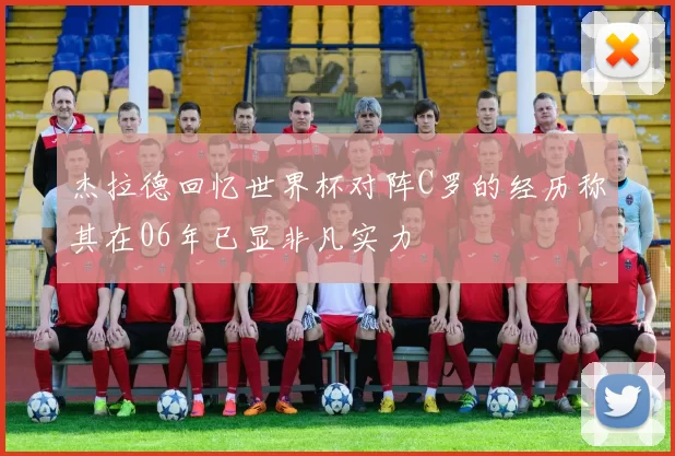 杰拉德回忆世界杯对阵C罗的经历称其在06年已显非凡实力