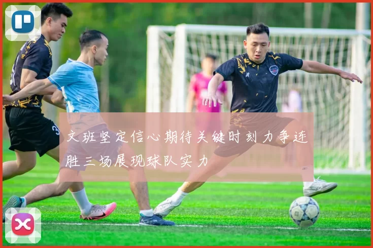 文班坚定信心期待关键时刻力争连胜三场展现球队实力