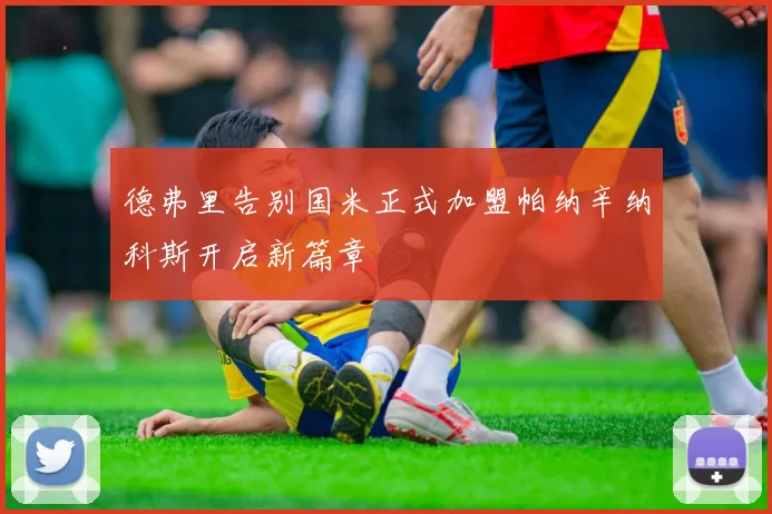 德弗里告别国米正式加盟帕纳辛纳科斯开启新篇章
