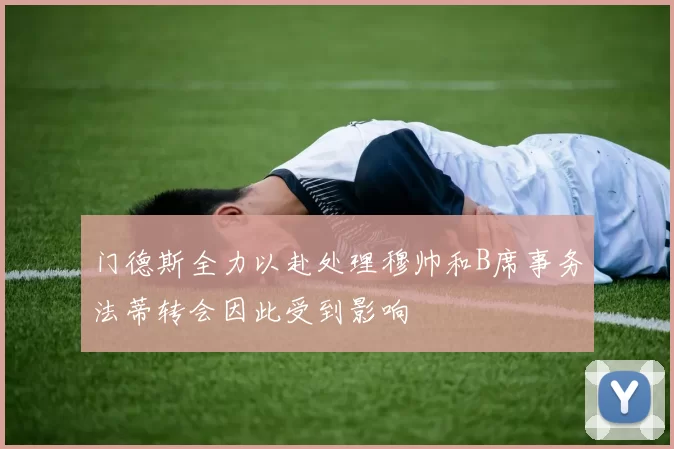 门德斯全力以赴处理穆帅和B席事务法蒂转会因此受到影响