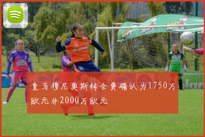 皇马穆尼奥斯转会费确认为1750万欧元非2000万欧元
