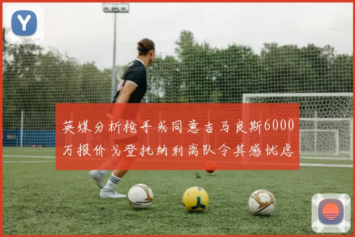 英媒分析枪手或同意吉马良斯6000万报价戈登托纳利离队令其感忧虑