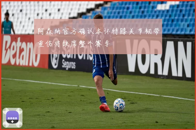 阿森纳官方确认本怀特膝关节韧带重伤将缺席整个赛季