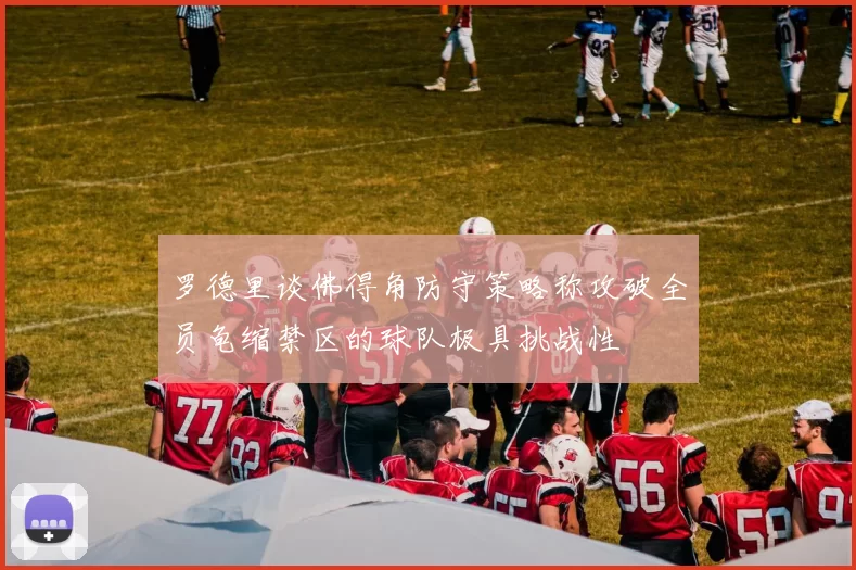 罗德里谈佛得角防守策略称攻破全员龟缩禁区的球队极具挑战性